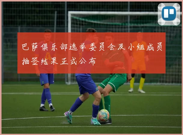 巴萨俱乐部选举委员会及小组成员抽签结果正式公布